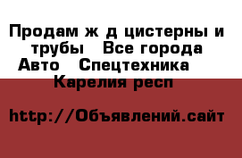 Продам ж/д цистерны и трубы - Все города Авто » Спецтехника   . Карелия респ.